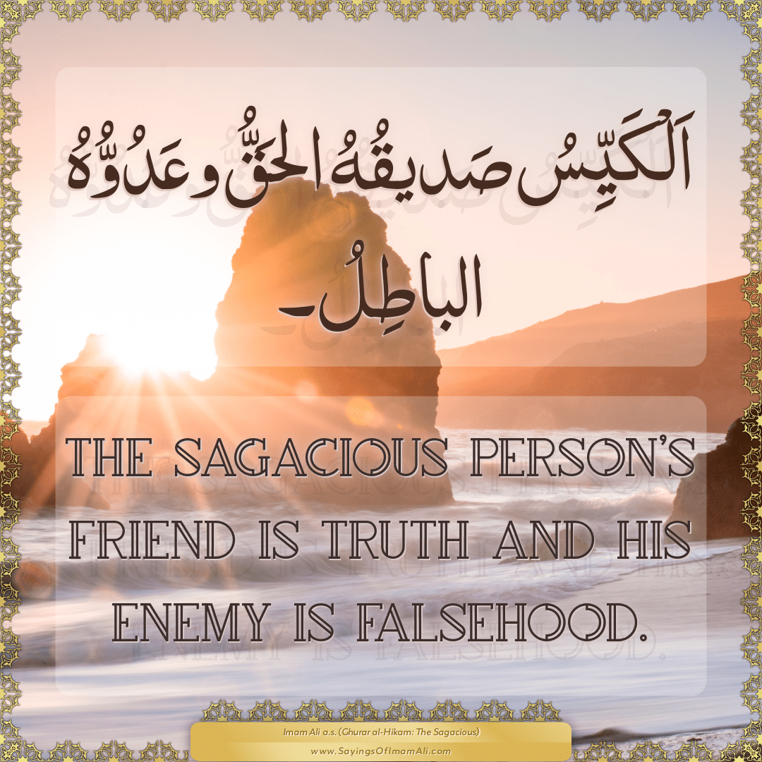 The sagacious person’s friend is truth and his enemy is falsehood.